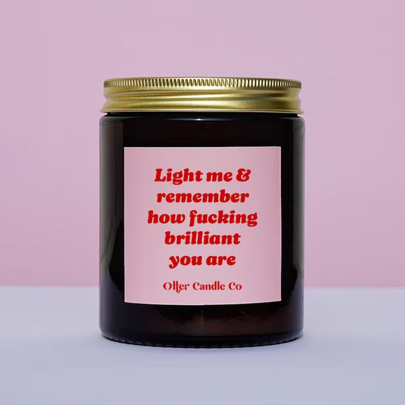 Light me & remember how fucking brilliant you are
